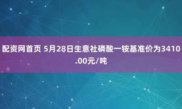 配资网首页 5月28日生意社磷酸一铵基准价为3410.00元/吨