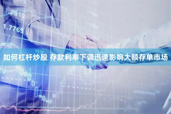 如何杠杆炒股 存款利率下调迅速影响大额存单市场