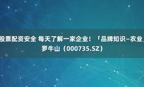 股票配资安全 每天了解一家企业！「品牌知识—农业」罗牛山（000735.SZ）