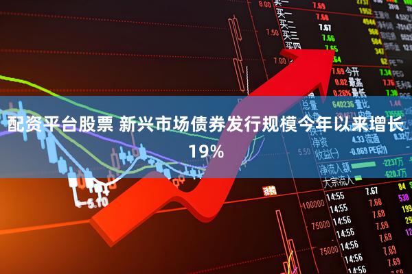 配资平台股票 新兴市场债券发行规模今年以来增长19%