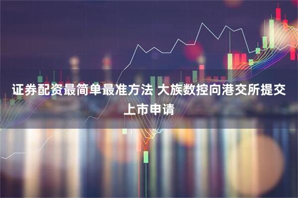 证券配资最简单最准方法 大族数控向港交所提交上市申请