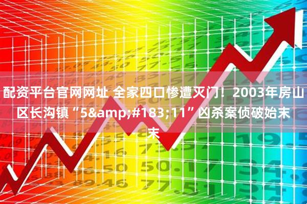 配资平台官网网址 全家四口惨遭灭门！2003年房山区长沟镇“5·11”凶杀案侦破始末